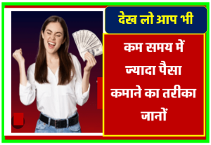 कम समय में ज्यादा पैसा कमाने का तरीका जानों