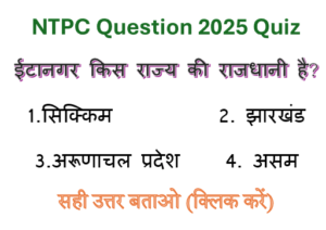 NTPC Question 2025 Quiz: ईटानगर किस राज्य की राजधानी है ?
